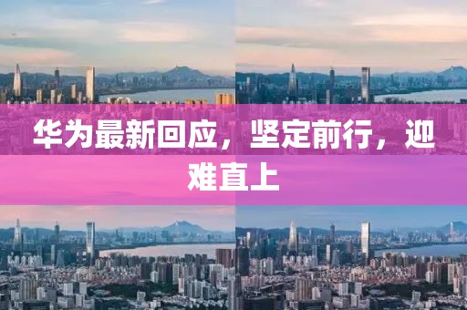 华为最新回应，坚定前行，迎难直上