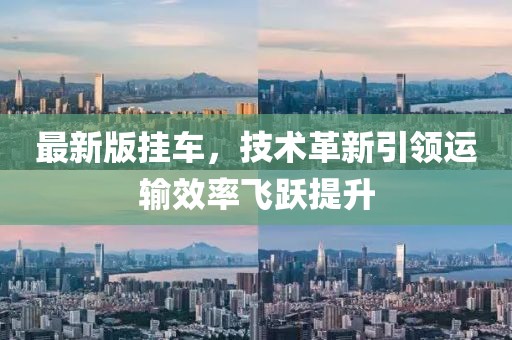 最新版挂车，技术革新引领运输效率飞跃提升