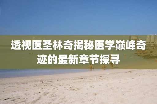 透视医圣林奇揭秘医学巅峰奇迹的最新章节探寻