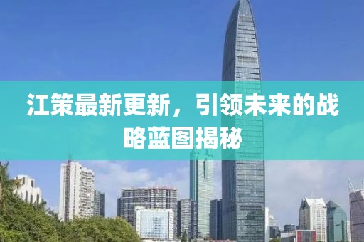 江策最新更新，引领未来的战略蓝图揭秘