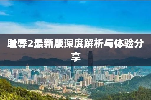 耻辱2最新版深度解析与体验分享