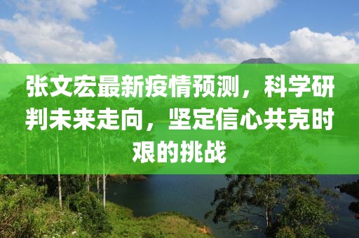 张文宏最新疫情预测，科学研判未来走向，坚定信心共克时艰的挑战