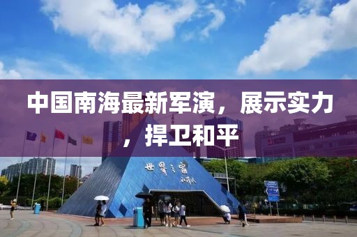 中国南海最新军演，展示实力，捍卫和平