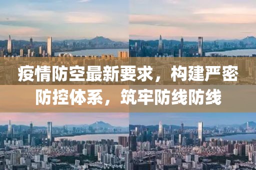 疫情防空最新要求，构建严密防控体系，筑牢防线防线