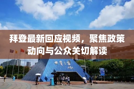 拜登最新回应视频，聚焦政策动向与公众关切解读