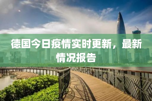 德国今日疫情实时更新，最新情况报告