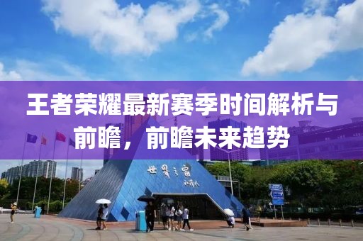 王者荣耀最新赛季时间解析与前瞻，前瞻未来趋势