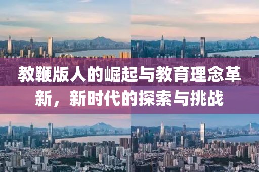 教鞭版人的崛起与教育理念革新，新时代的探索与挑战