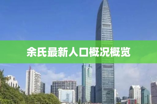 余氏最新人口概况概览