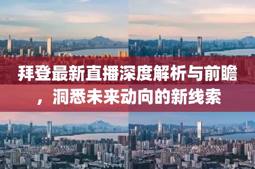 拜登最新直播深度解析与前瞻，洞悉未来动向的新线索
