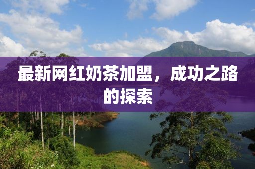 最新网红奶茶加盟，成功之路的探索
