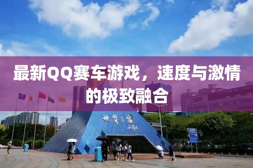 最新QQ赛车游戏，速度与激情的极致融合