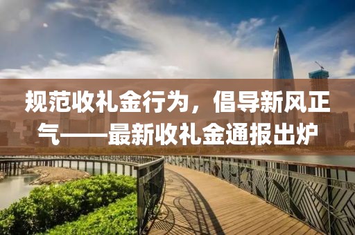 规范收礼金行为，倡导新风正气——最新收礼金通报出炉