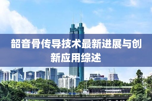 韶音骨传导技术最新进展与创新应用综述