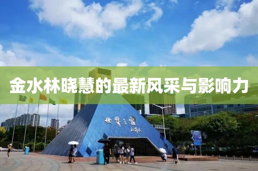 金水林晓慧的最新风采与影响力