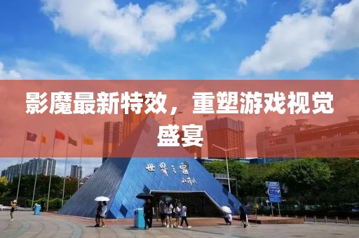 影魔最新特效，重塑游戏视觉盛宴