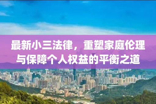 最新小三法律，重塑家庭伦理与保障个人权益的平衡之道