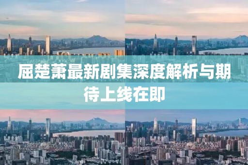 屈楚萧最新剧集深度解析与期待上线在即