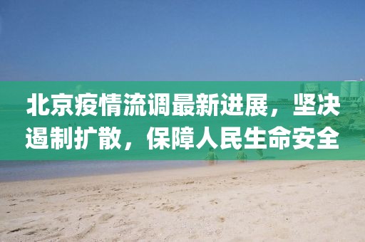 北京疫情流调最新进展，坚决遏制扩散，保障人民生命安全