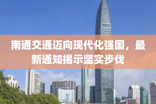 南通交通迈向现代化强国，最新通知揭示坚实步伐