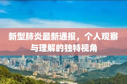 新型肺炎最新通报，个人观察与理解的独特视角