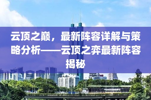 云顶之巅，最新阵容详解与策略分析——云顶之弈最新阵容揭秘
