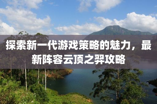探索新一代游戏策略的魅力，最新阵容云顶之羿攻略