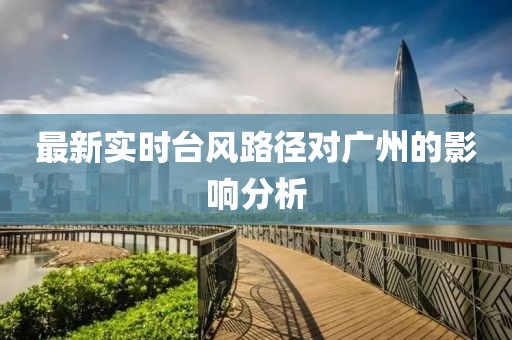 最新实时台风路径对广州的影响分析