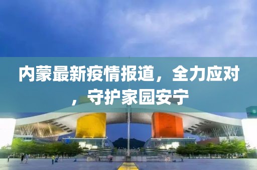 内蒙最新疫情报道，全力应对，守护家园安宁