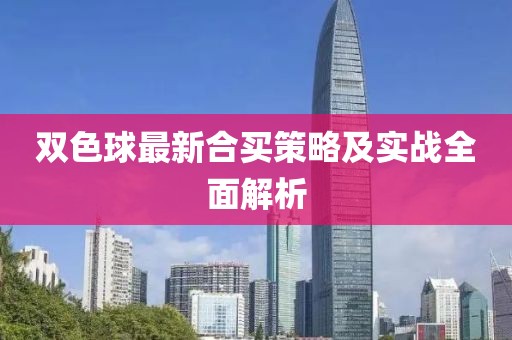双色球最新合买策略及实战全面解析