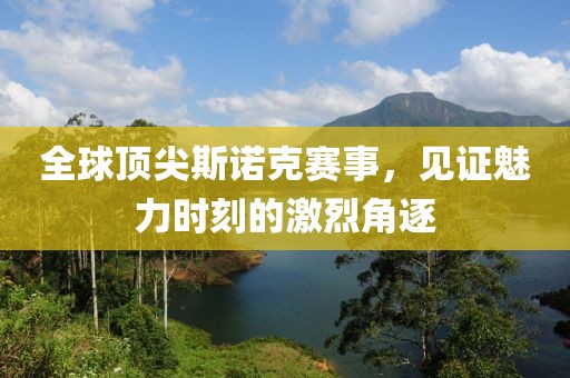 全球顶尖斯诺克赛事，见证魅力时刻的激烈角逐
