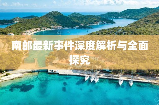 南邮最新事件深度解析与全面探究