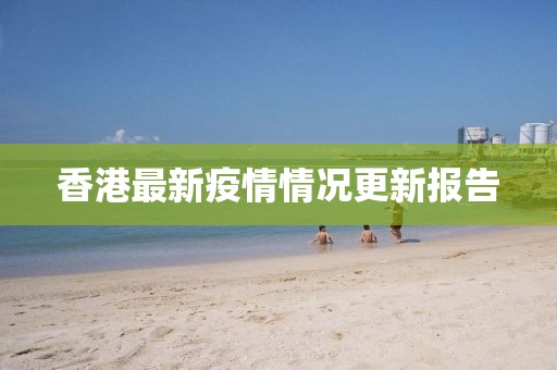 香港最新疫情情况更新报告