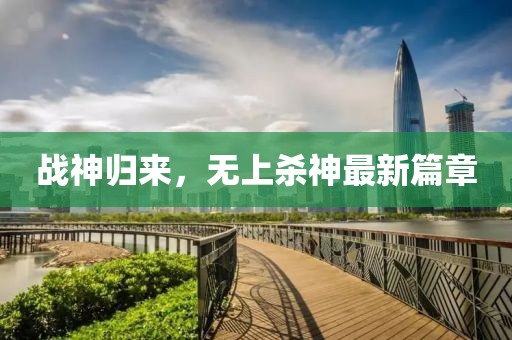 战神归来，无上杀神最新篇章
