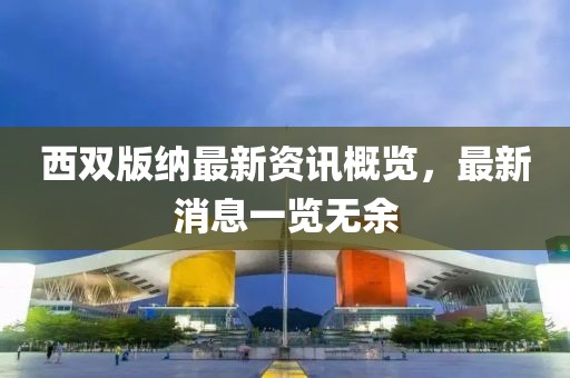 西双版纳最新资讯概览，最新消息一览无余