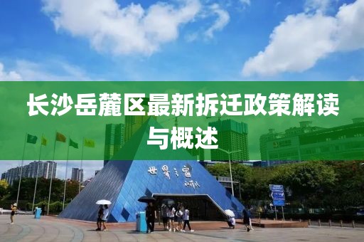 长沙岳麓区最新拆迁政策解读与概述