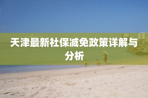 天津最新社保减免政策详解与分析