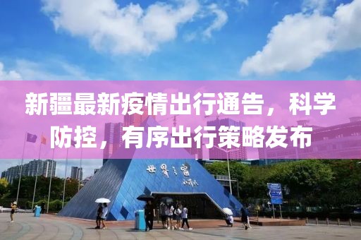 新疆最新疫情出行通告，科学防控，有序出行策略发布