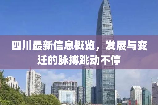 四川最新信息概览，发展与变迁的脉搏跳动不停