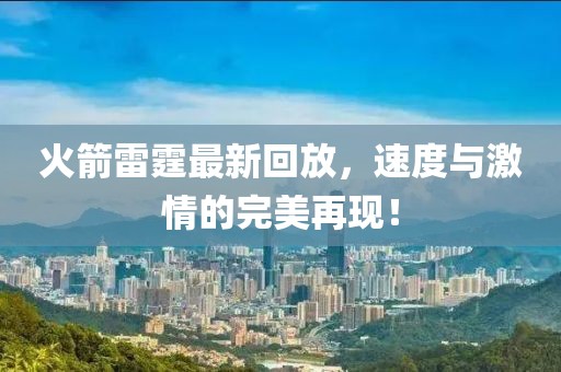 火箭雷霆最新回放，速度与激情的完美再现！