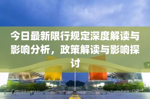 今日最新限行规定深度解读与影响分析，政策解读与影响探讨