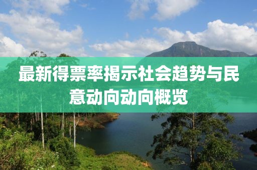 最新得票率揭示社会趋势与民意动向动向概览