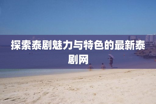 探索泰剧魅力与特色的最新泰剧网
