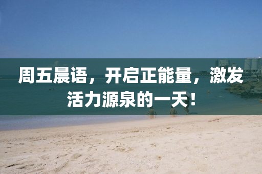 周五晨语，开启正能量，激发活力源泉的一天！