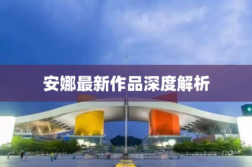安娜最新作品深度解析
