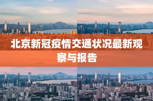 北京新冠疫情交通状况最新观察与报告