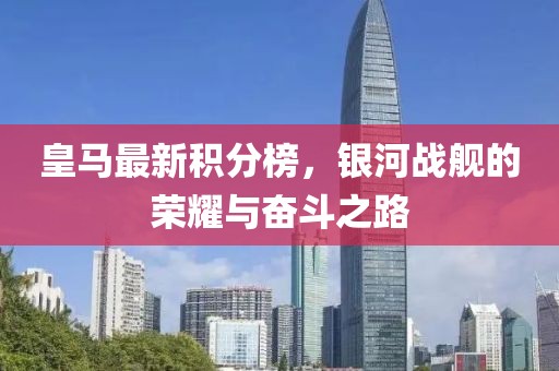 皇马最新积分榜，银河战舰的荣耀与奋斗之路