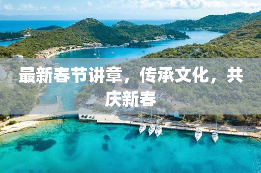 最新春节讲章，传承文化，共庆新春