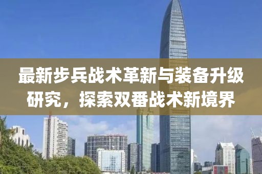 最新步兵战术革新与装备升级研究，探索双番战术新境界