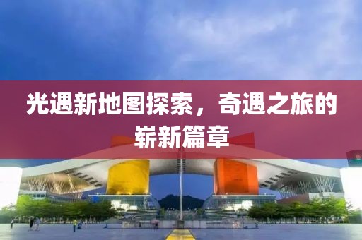 光遇新地图探索，奇遇之旅的崭新篇章